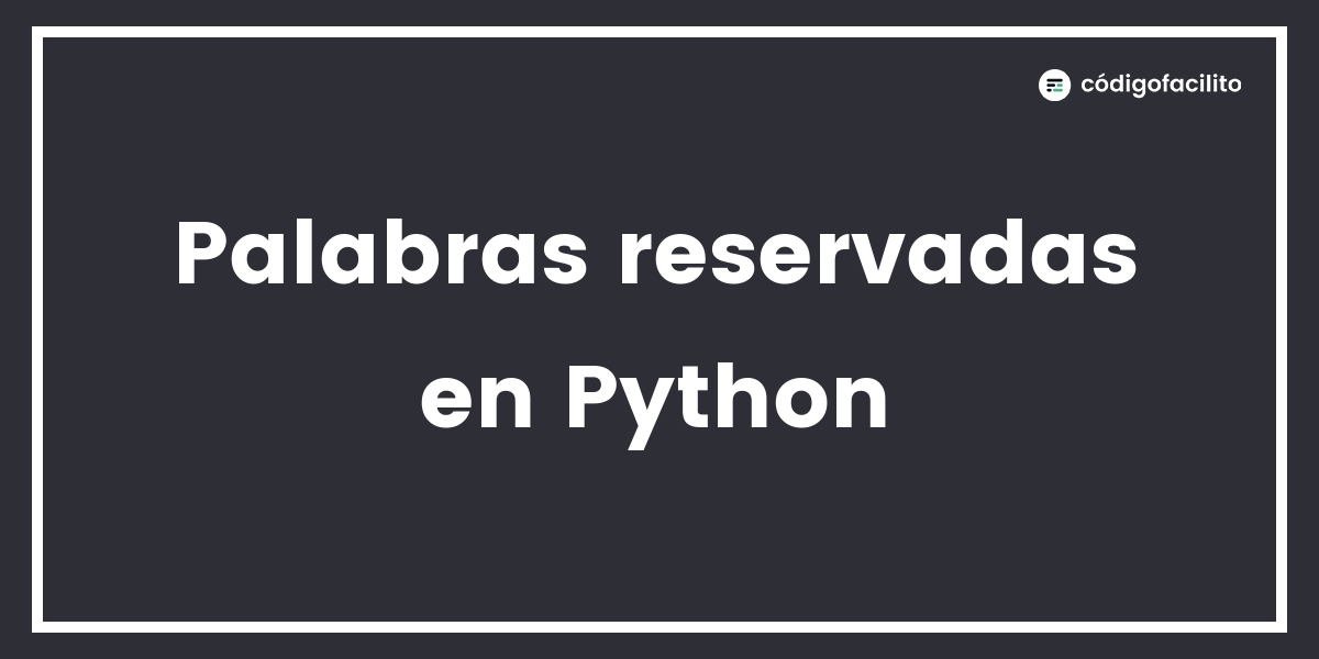 Palabras reservadas en Python - Blog de Código Facilito