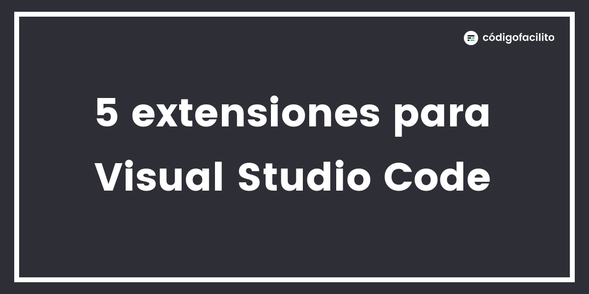 5 extensiones para Visual Studio Code - Blog de Código Facilito